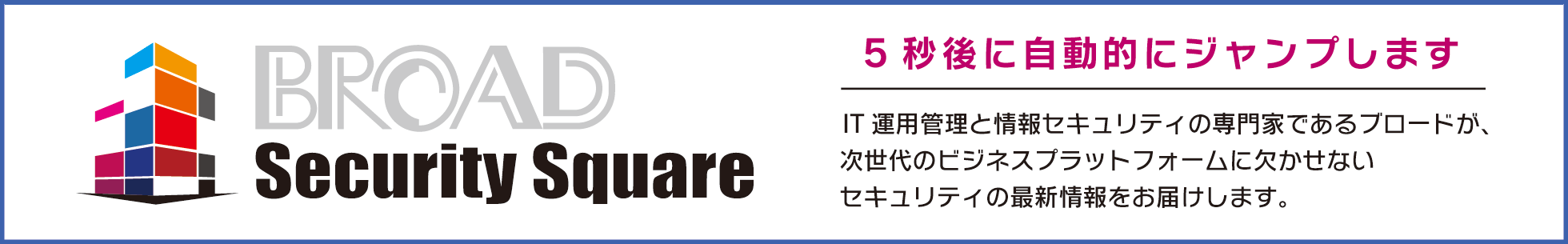 SCEの最新情報はBROAD Security Squareをご覧ください。